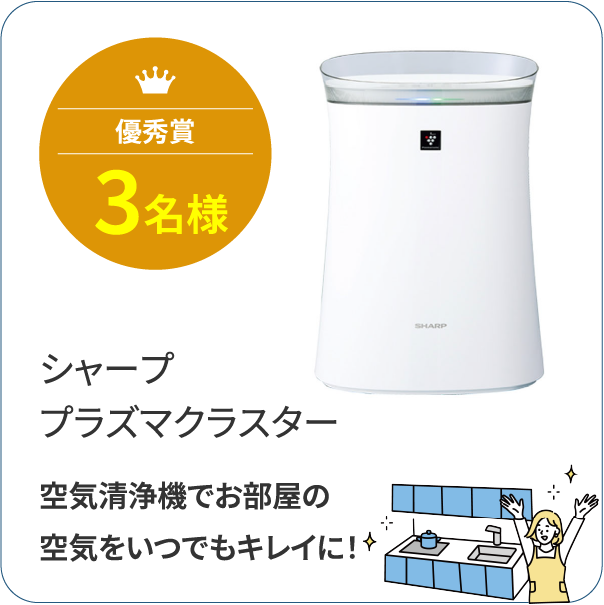 優秀賞3名様 シャーププラズマクラスター 空気清浄機でお部屋の空気をいつでもキレイに！